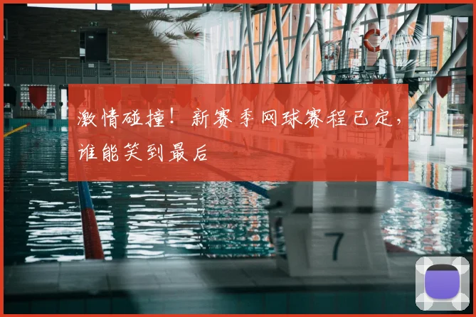 激情碰撞!新赛季网球赛程已定,谁能笑到最后