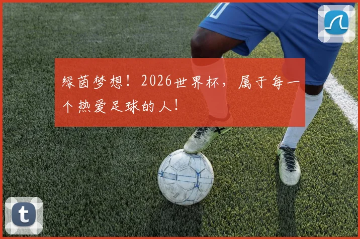绿茵梦想！2026世界杯，属于每一个热爱足球的人！