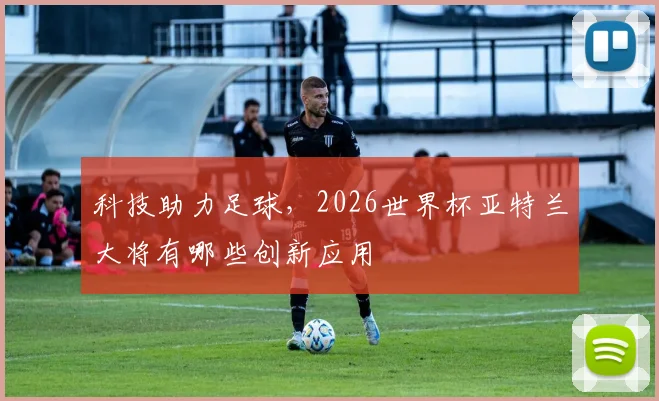 科技助力足球，2026世界杯亚特兰大将有哪些创新应用