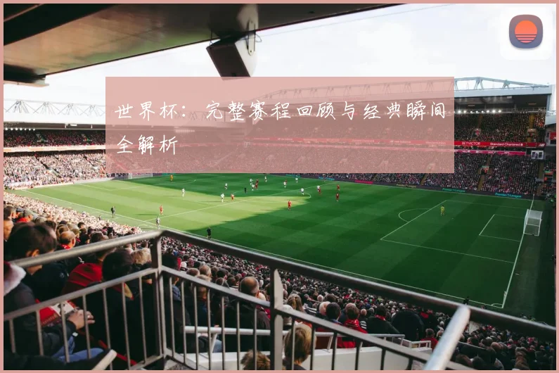 世界杯：完整赛程回顾与经典瞬间全解析