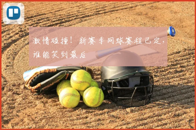 激情碰撞!新赛季网球赛程已定,谁能笑到最后