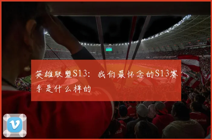 英雄联盟S13：我们最怀念的S13赛季是什么样的