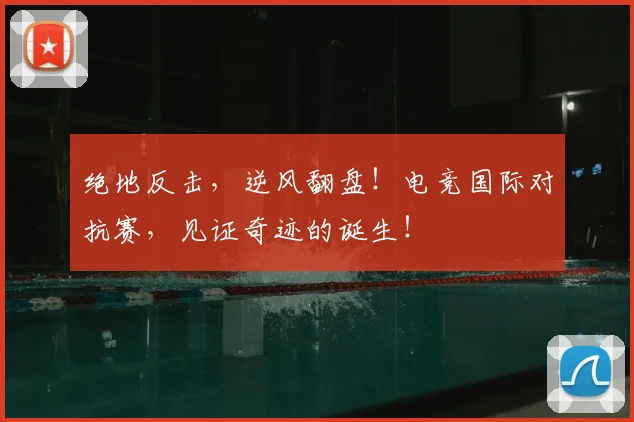 绝地反击,逆风翻盘!电竞国际对抗赛,见证奇迹的诞生!