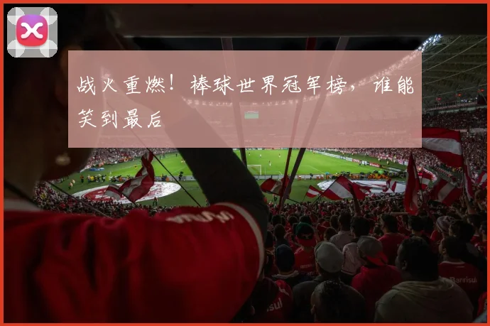 战火重燃!棒球世界冠军榜,谁能笑到最后