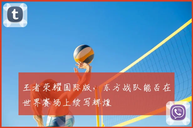王者荣耀国际版,东方战队能否在世界赛场上续写辉煌