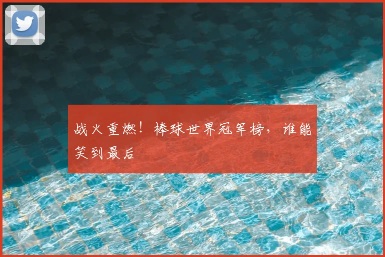 战火重燃！棒球世界冠军榜，谁能笑到最后