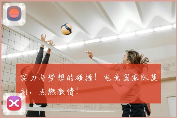 实力与梦想的碰撞！电竞国家队集训，点燃激情！