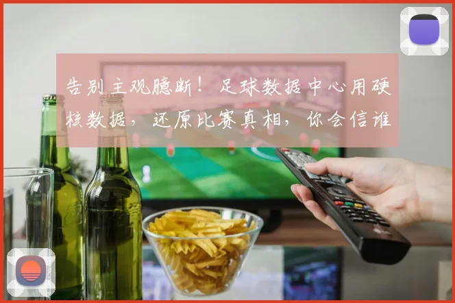 告别主观臆断！足球数据中心用硬核数据，还原比赛真相，你会信谁