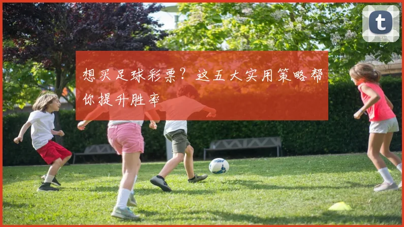 想买足球彩票?这五大实用策略帮你提升胜率