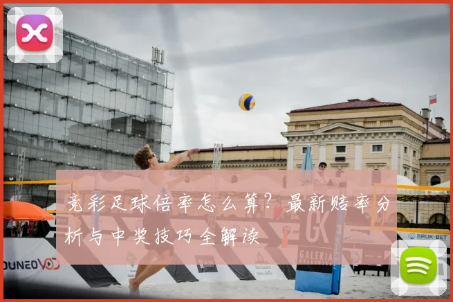 竞彩足球倍率怎么算?最新赔率分析与中奖技巧全解读