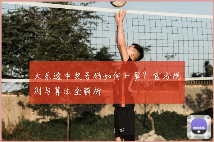 大乐透中奖号码如何计算?官方规则与算法全解析