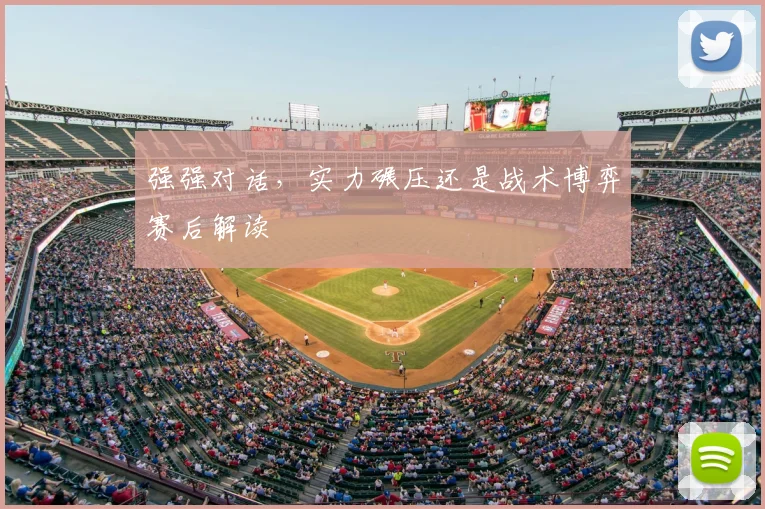强强对话,实力碾压还是战术博弈赛后解读