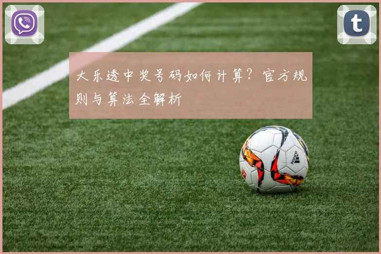 大乐透中奖号码如何计算?官方规则与算法全解析