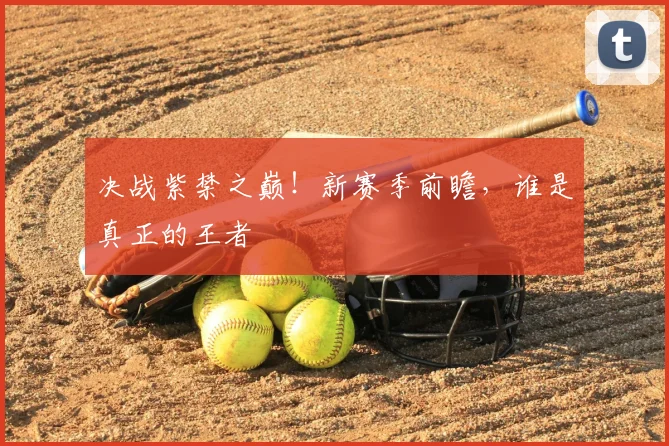 决战紫禁之巅！新赛季前瞻，谁是真正的王者