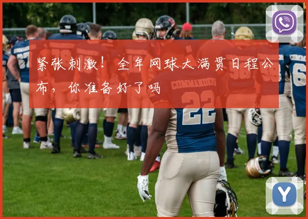 紧张刺激!全年网球大满贯日程公布,你准备好了吗