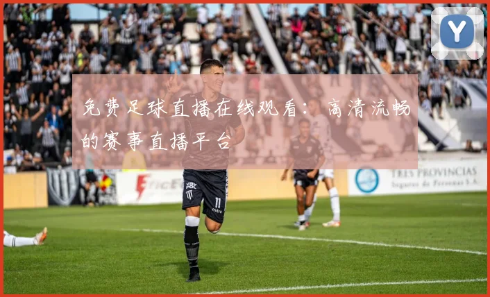 免费足球直播在线观看:高清流畅的赛事直播平台